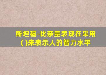 斯坦福-比奈量表现在采用( )来表示人的智力水平